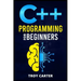 C++ Programming for Beginners: Step-by-Step Instructions for Creating a Robust Program from Scratch (Computer Programming Crash Course 2022)