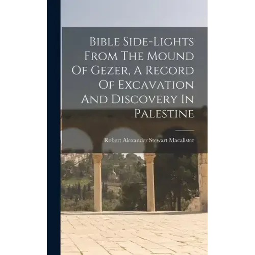 Bible Side-lights From The Mound Of Gezer, A Record Of Excavation And Discovery In Palestine