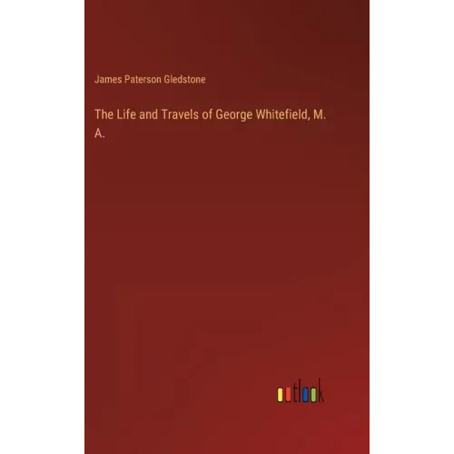 The Life and Travels of George Whitefield, M. A.