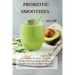Probiotic Smoothies: 140 Healthy Probiotic Smoothie Recipes for Detoxing, Alkalizing and Weight Loss: Boost Metabolism and Turn On Your Fat
