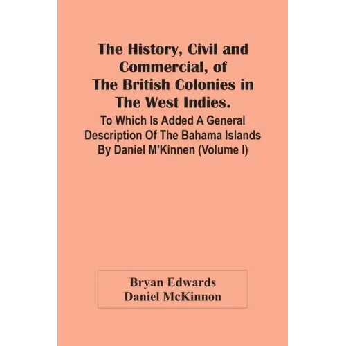 The History, Civil And Commercial, Of The British Colonies In The West Indies. To Which Is Added A General Description Of The Bahama Islands By Daniel