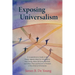 Exposing Universalism: A Comprehensive Guide to the Faulty Appeals Made by Universalists Paul Young, Brian McLaren, Rob Bell, and Others Past