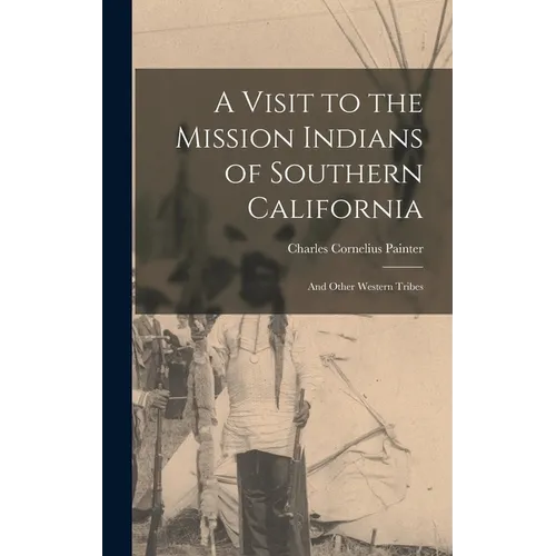 A Visit to the Mission Indians of Southern California: And Other Western Tribes