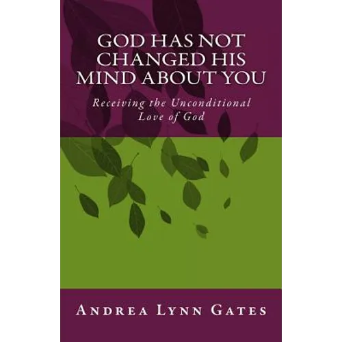 God Has Not Changed His Mind About You: Receiving the Unconditional Love of God