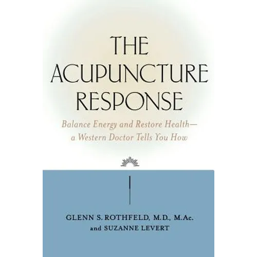 The Acupuncture Response: Balance Energy and Restore Health--A Western Doctor Tells You How