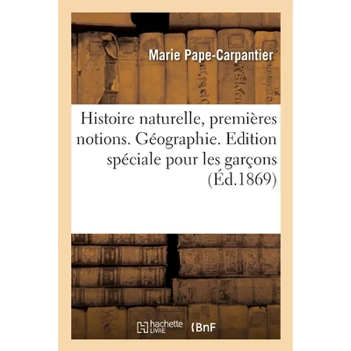 Histoire Naturelle, Premières Notions. Géographie: Edition Spéciale Pour Les Garçons