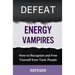 Defeat Energy Vampires: How to Recognize and Free Yourself from Toxic People