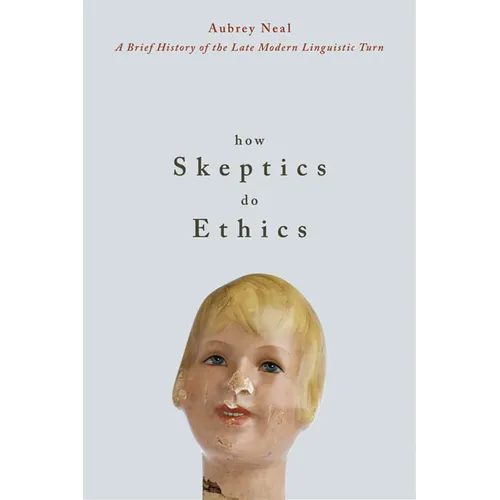 How Skeptics Do Ethics: A Brief History of the Late Modern Linguistic Turn (New)