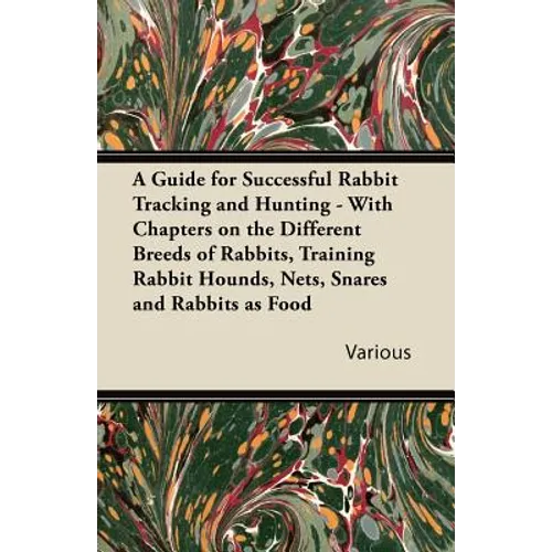 A Guide for Successful Rabbit Tracking and Hunting - With Chapters on the Different Breeds of Rabbits, Training Rabbit Hounds, Nets, Snares and Rabb