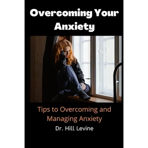 Overcoming Your Anxiety: Tips to Overcoming and Managing Anxiety