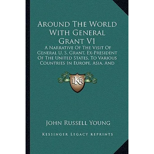 Around The World With General Grant V1: A Narrative Of The Visit Of General U. S. Grant, Ex-President Of The United States, To Various Countries In Eu
