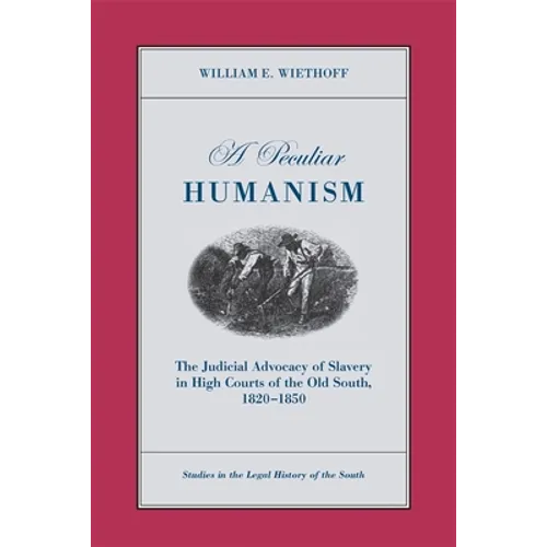 A Peculiar Humanism: The Judicial Advocacy of Slavery in High Courts of the Old South 1820-1850