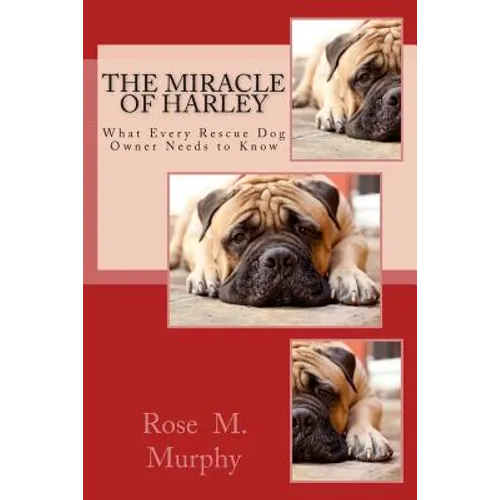 The Miracle of Harley: What Every Rescue Dog Owner Needs to Know