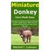 Miniature Donkey Care Made Easy: Full Guide on Miniature Donkeys Fostering; Conduct, Health Issues, What They Eat, Lodging & Picking One as a Pet, Pro