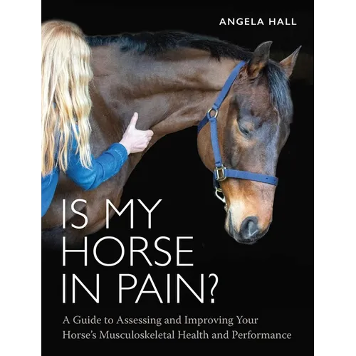 Is My Horse in Pain?: A Guide to Assessing and Improving Your Horses Musculoskeletal Health and Performance
