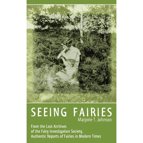 Seeing Fairies: From the Lost Archives of the Fairy Investigation Society, Authentic Reports of Fairies in Modern Times