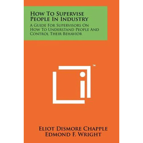 How To Supervise People In Industry: A Guide For Supervisors On How To Understand People And Control Their Behavior