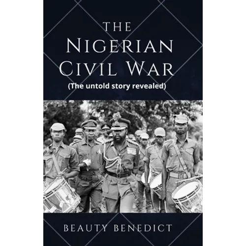 The Nigerian Civil War: The untold story revealed (1967-1970). A detailed History