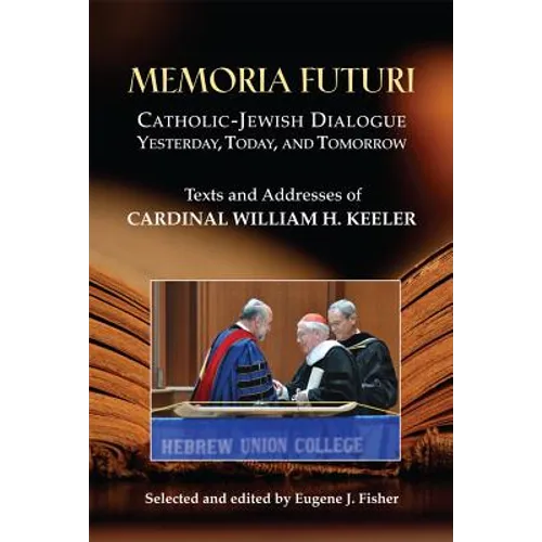 Memoria Futuri: Catholic-Jewish Dialogue Yesterday, Today, and Tomorrow: Texts and Addresses of Cardinal William H. Keeler