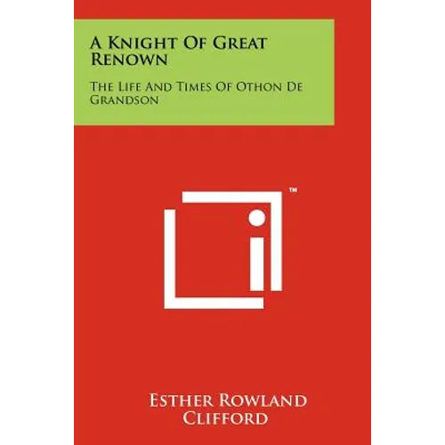 A Knight Of Great Renown: The Life And Times Of Othon De Grandson