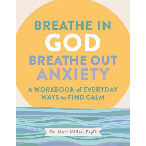 Breathe in God, Breathe Out Anxiety: A Workbook of Everyday Ways to Find Calm by Welcoming the Spirit