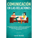 Communicación en las relaciones: Errores que cada pareja comete y cómo arreglarlos: Descubre cómo resolver cualquier conflicto con tu pareja y crear u