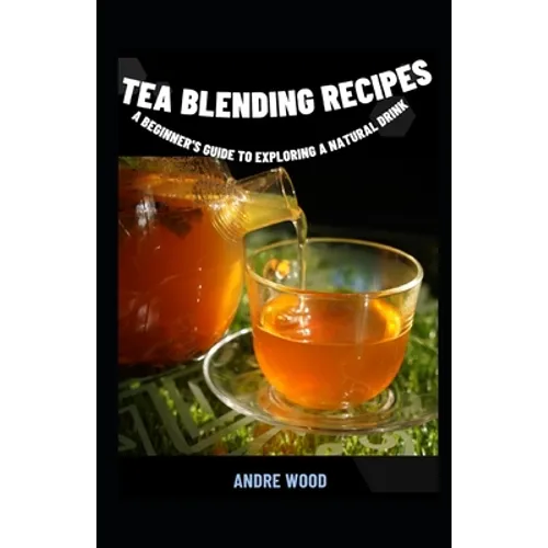 Tea Blending Recipes: A Beginner's Guide To Exploring A Natural Drink