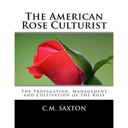 The American Rose Culturist: The Propagation, Management and Cultivation of the Rose