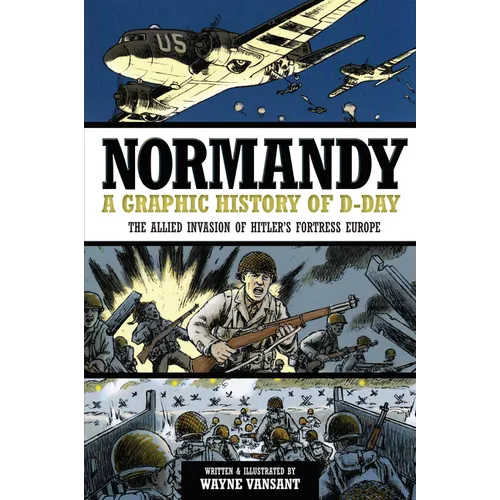Normandy: A Graphic History of D-Day: The Allied Invasion of Hitler's Fortress Europe