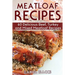 Meatloaf Recipes: Make Delicious Homemade Meatloaf with this Cookbook, Beef, Mixed Meat, Turkey, Impress Friends and Family with these M