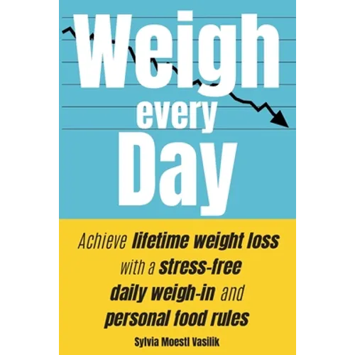 Weigh Every Day: Achieve lifetime weight loss with a stress-free daily weigh-in and personal food rules