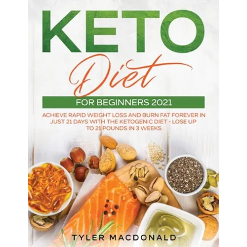 Keto Diet For Beginners 2021: Achieve Rapid Weight Loss and Burn Fat Forever in Just 21 Days with the Ketogenic Diet - Lose Up to 21 Pounds in 3 Weeks