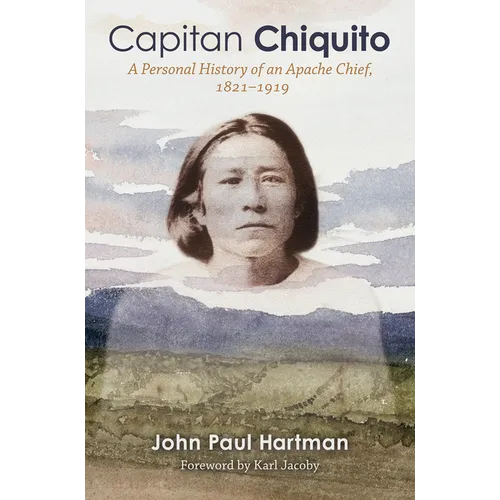 Capitan Chiquito: A Personal History of an Apache Chief, 1821-1919 Volume 50