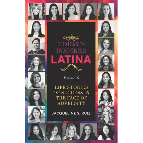 Today's Inspired Latina Volume X: Life Stories Of Success In The Face of Adversity