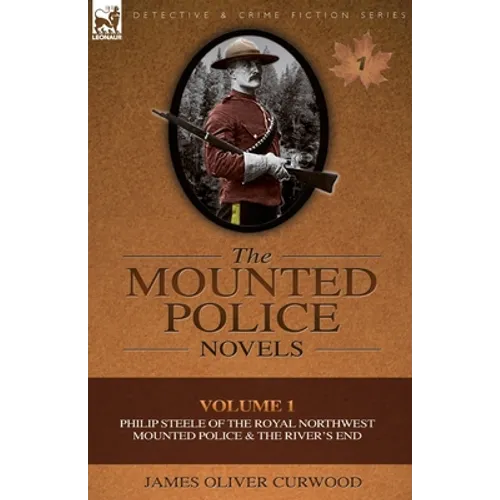 The Mounted Police Novels: Volume 1-Philip Steele of the Royal Northwest Mounted Police & the River's End