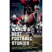 The World's Best Football Stories - Fun & Inspirational Facts & Stories of the Greatest Football Players and Games of All Time