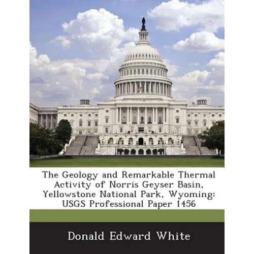 The Geology and Remarkable Thermal Activity of Norris Geyser Basin, Yellowstone National Park, Wyoming: Usgs Professional Paper 1456