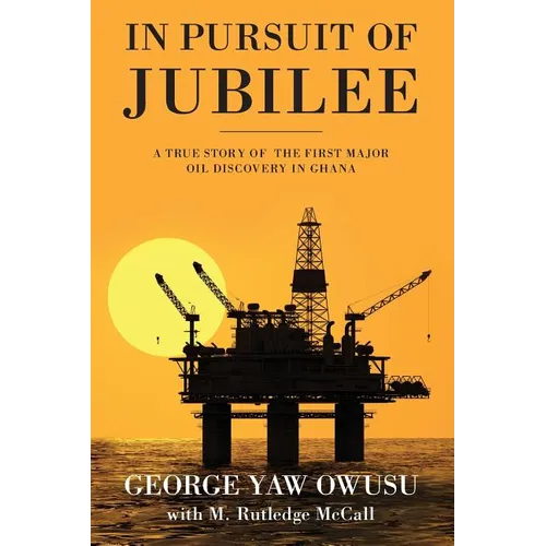 In Pursuit of Jubilee: A True Story of the First Major Oil Discovery in Ghana