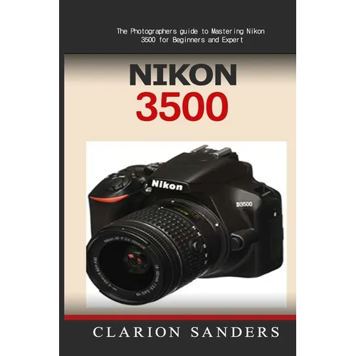 Nikon 3500: The Photographers guide to Mastering Nikon 3500 for Beginners and Expert