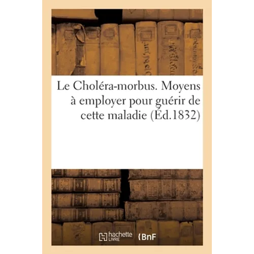 Le Choléra-morbus. Moyens à employer pour guérir de cette maladie: augmentés de l'histoire de ce fléau, et de quelques réflexions sur la salubrité de