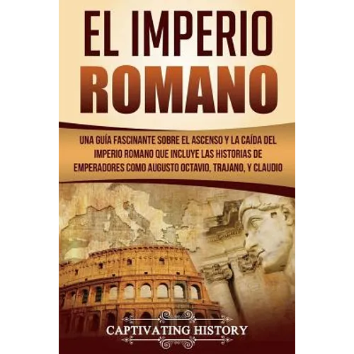 El Imperio Romano: Una Guía Fascinante sobre el Ascenso y la Caída del Imperio Romano que incluye las historias de Emperadores como Augus