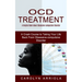 Ocd Treatment: A Helpful Book About Obsessive-compulsive Disorder (A Crash Course to Taking Your Life Back From Obsessive-compulsive Disorder)