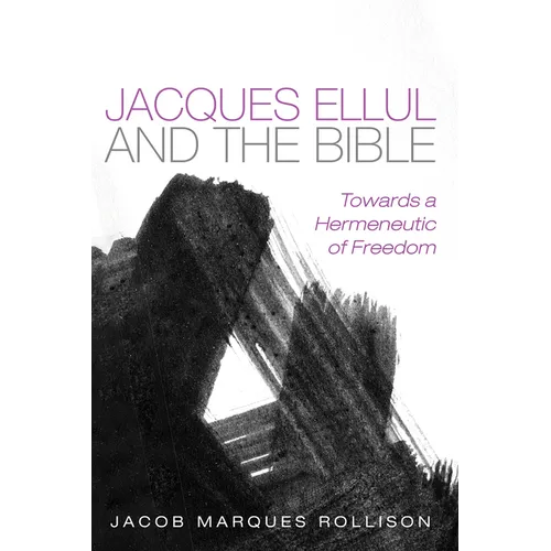 Jacques Ellul and the Bible: Towards a Hermeneutic of Freedom