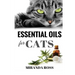 Essential Oils For Cats: Safe & Effective Therapies And Remedies To Keep Your Cat Healthy And Happy