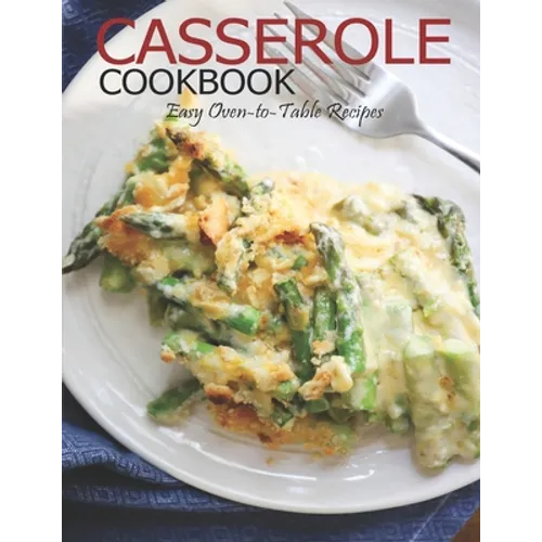 Casserole Cookbook: Easy Oven-to-Table Recipes