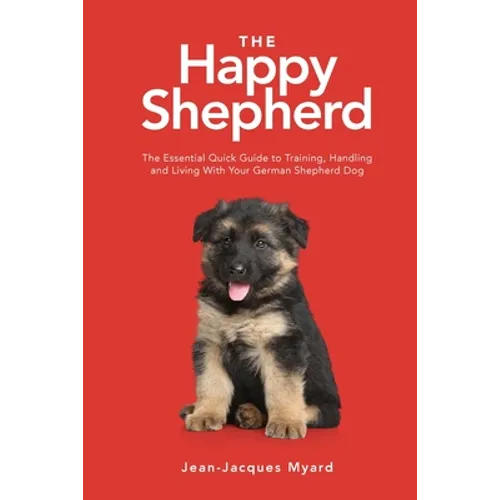 The Happy Shepherd: The Essential Quick Guide to Training, Handling and Living With a German Shepherd Dog