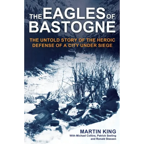 The Eagles of Bastogne: The Untold Story of the Heroic Defense of a City Under Siege