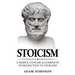 Stoicism: A Simple, Concise and Complete Introduction to Stoicism