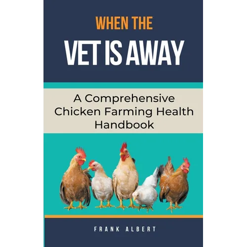 When The Vet Is Away: A Comprehensive Chicken Farming Handbook