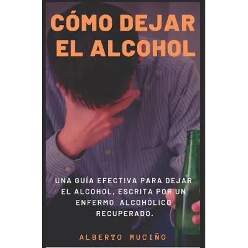 Cómo Dejar El Alcohol: Una guía efectiva para dejar el alcohol, escrita por una enfermo alcohólico recuperado.